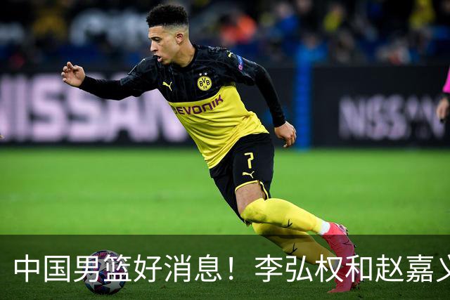 中国男篮好消息！李弘权和赵嘉义可以出战与日本的比赛
