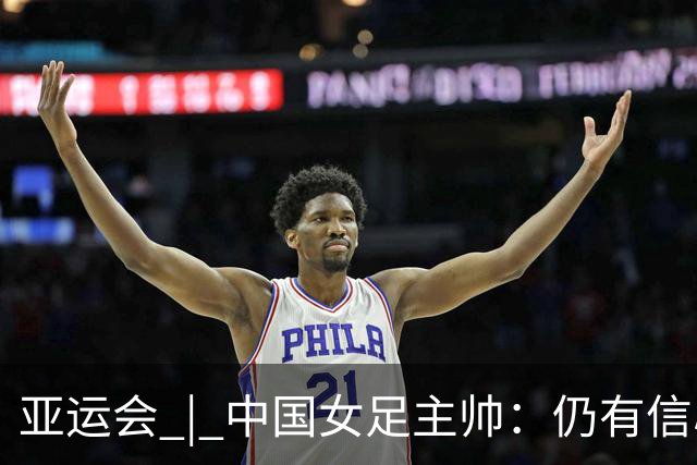 亚运会 | 中国女足主帅：仍有信心以小组头名出线